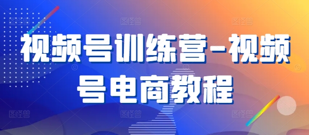 视频号训练营-视频号电商教程-星禾网创星球