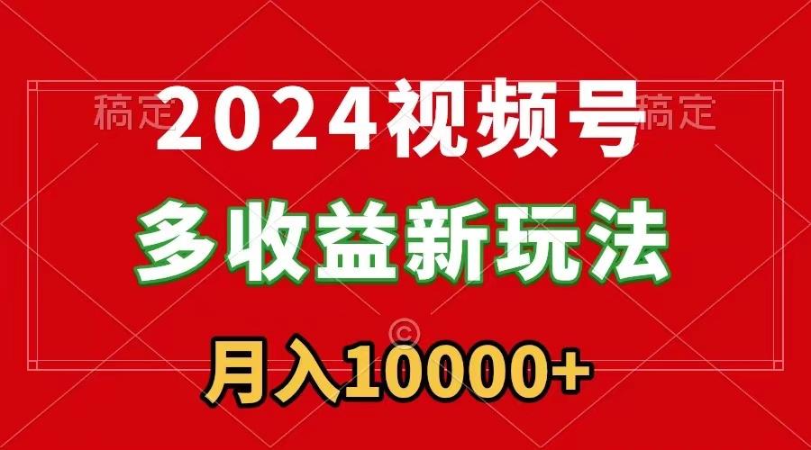 2024视频号多收益新玩法，每天5分钟，月入1w+，新手小白都能简单上手-星禾网创星球