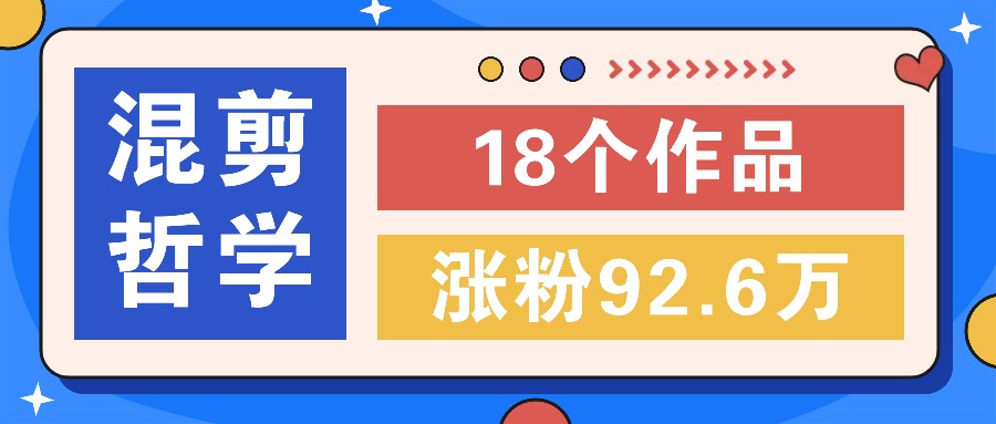 短视频混剪哲学号，小众赛道大爆款18个作品，涨粉92.6万！-星禾网创星球