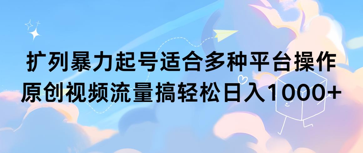 (9251期)扩列暴力起号适合多种平台操作原创视频流量搞轻松日入1000+-星禾网创星球