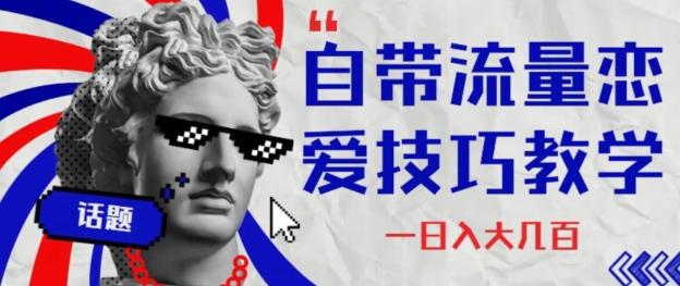自带流量恋爱技巧—日入大几百-星禾网创星球
