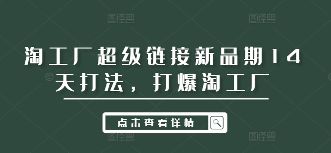 淘工厂超级链接新品期14天打法，打爆淘工厂-星禾网创星球