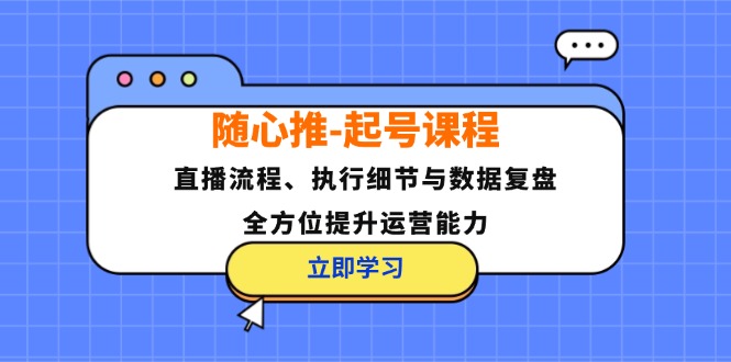 随心推-起号课程：直播流程、执行细节与数据复盘，全方位提升运营能力-星禾网创星球