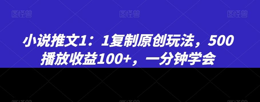 小说推文1：1复制原创玩法，500播放收益100+，一分钟学会【揭秘】-星禾网创星球