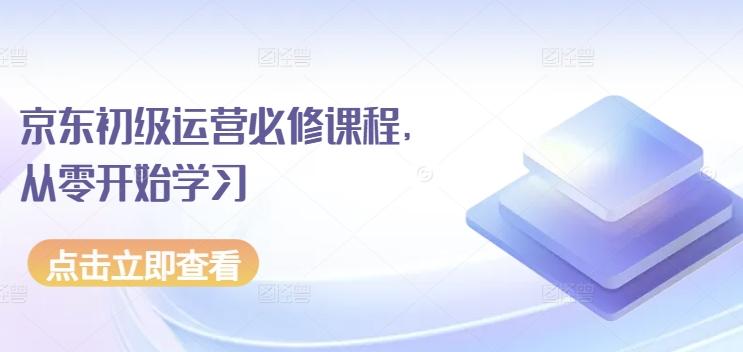 京东初级运营必修课程，从零开始学习-星禾网创星球
