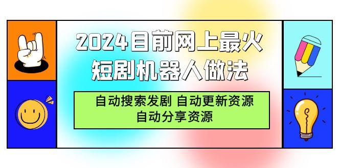 (9293期)2024目前网上最火短剧机器人做法，自动搜索发剧 自动更新资源 自动分享资源-星禾网创星球