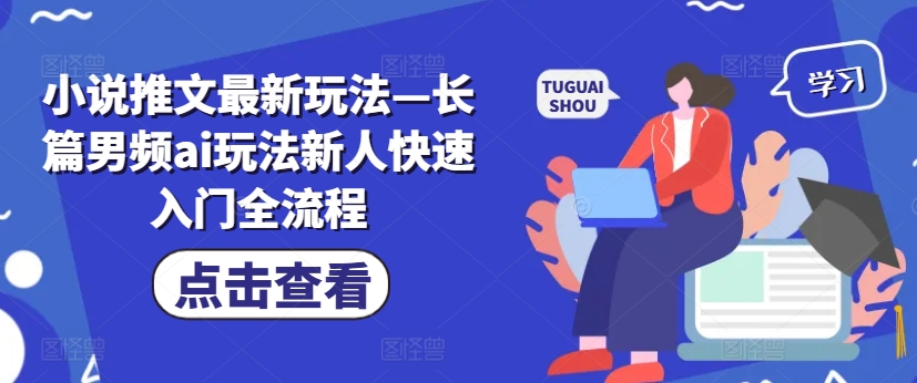 小说推文最新玩法—长篇男频ai玩法新人快速入门全流程-星禾网创星球