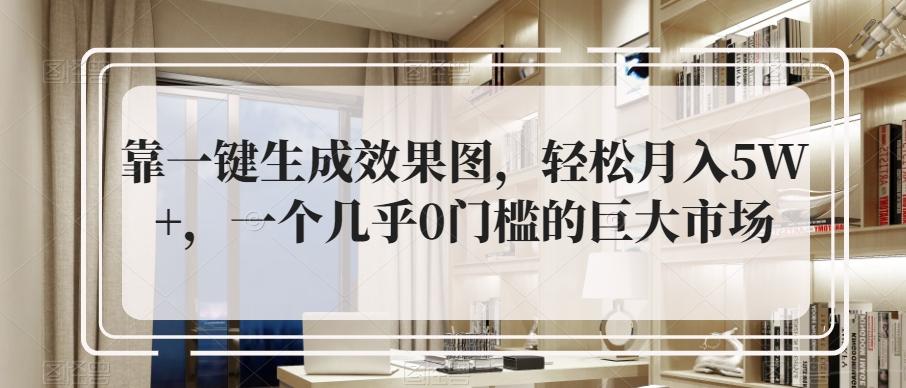 靠一键生成效果图，轻松月入5W+，一个几乎0门槛的巨大市场-星禾网创星球