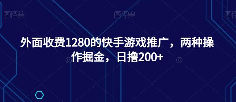 外面收费1280的快手游戏推广，两种操作掘金，日撸200+-星禾网创星球