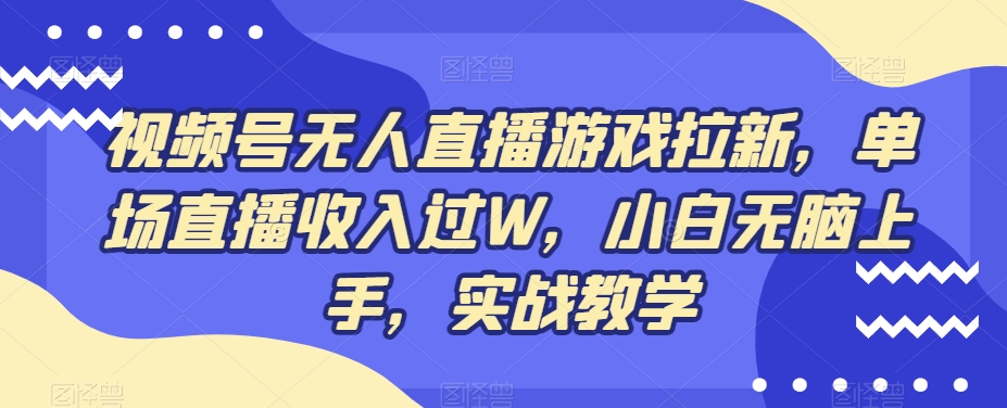 视频号无人直播游戏拉新，单场直播收入过W，小白无脑上手，实战教学-星禾网创星球