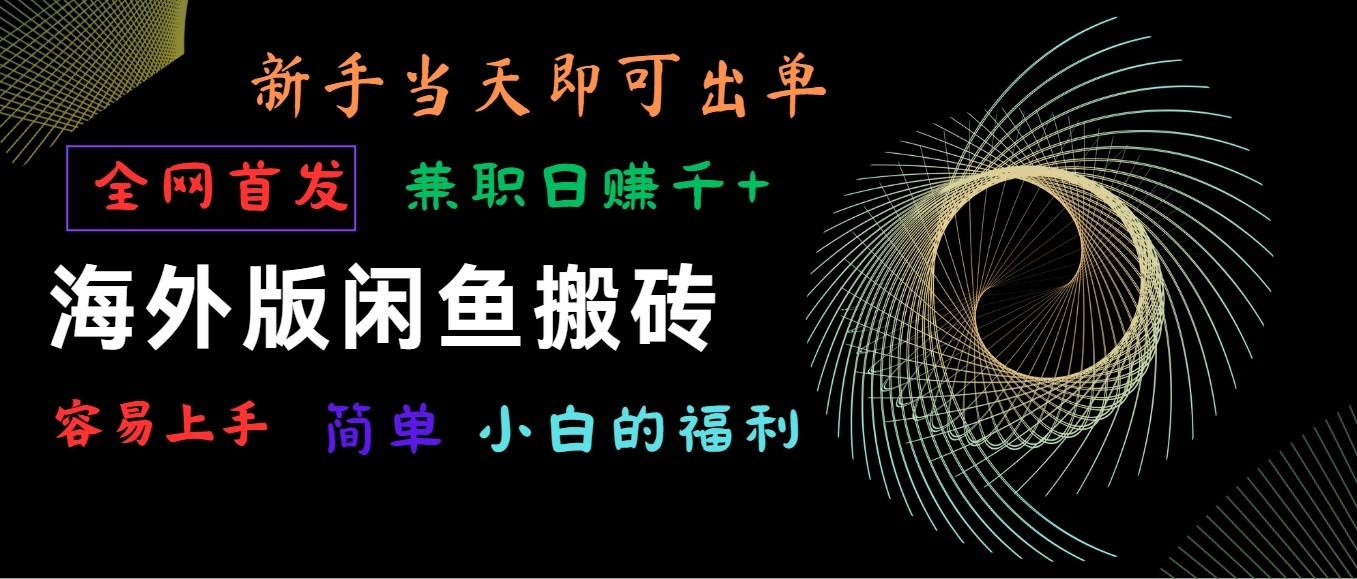 海外版闲鱼搬砖项目，全网首发，容易上手，小白当天即可出单，兼职日赚1000+-星禾网创星球