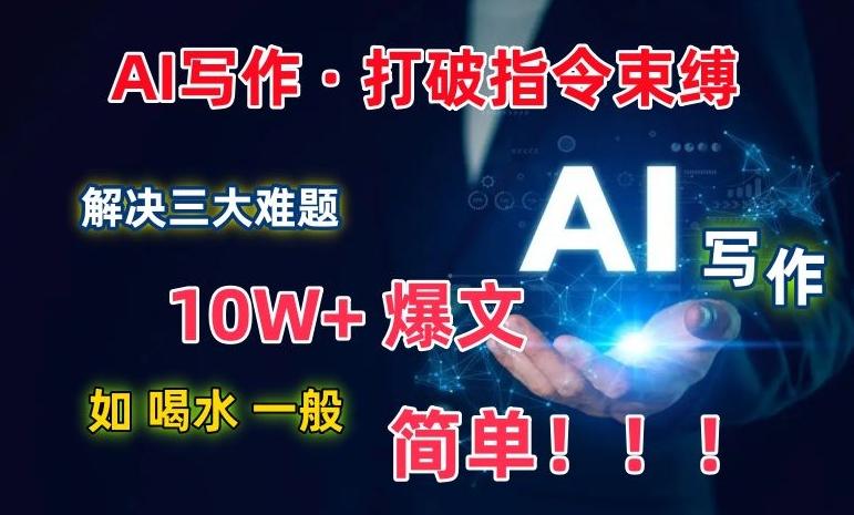 AI写作：解决三大难题，10W+爆文如喝水一般简单，打破指令调教束缚【揭秘】-星禾网创星球