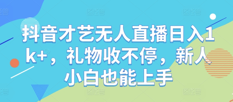 抖音才艺无人直播日入1k+，礼物收不停，新人小白也能上手【揭秘】-星禾网创星球