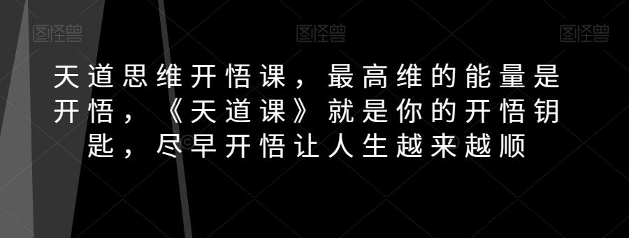天道思维开悟课，最高维的能量是开悟，《天道课》就是你的开悟钥匙，尽早开悟让人生越来越顺-星禾网创星球