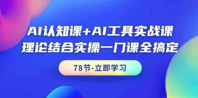 AI认知课+AI工具实战课，理论结合实操一门课全搞定(78节)-星禾网创星球
