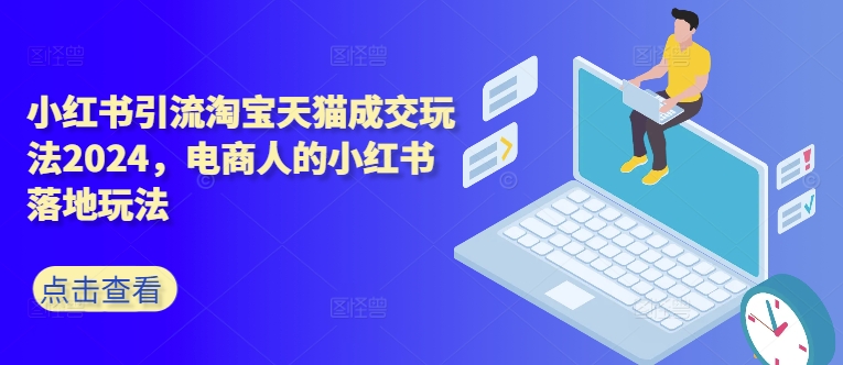 小红书引流淘宝天猫成交玩法2024，电商人的小红书落地玩法-星禾网创星球