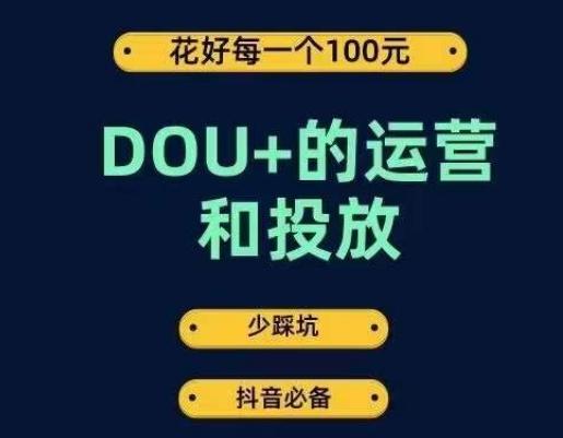 DOU+的运营和投放，花1条DOU+的钱，成为DOU+的投放高手，少走弯路不采坑-星禾网创星球
