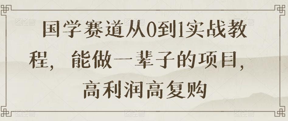 国学赛道从0到1实战教程，能做一辈子的项目，高利润高复购-星禾网创星球
