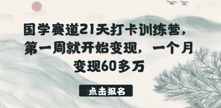 国学赛道21天打卡训练营，第一周就开始变现，一个月变现60多万-星禾网创星球