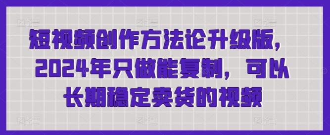 短视频创作方法论升级版，2024年只做能复制，可以长期稳定卖货的视频-星禾网创星球