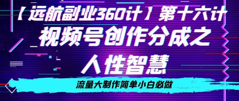 价值980的视频号创作分成之人性智慧，流量大制作简单小白必做【揭秘】-星禾网创星球