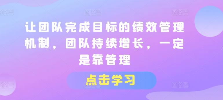 让团队完成目标的绩效管理机制，团队持续增长，一定是靠管理-星禾网创星球