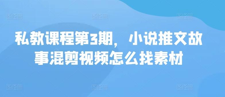 私教课程第3期，小说推文故事混剪视频怎么找素材-星禾网创星球