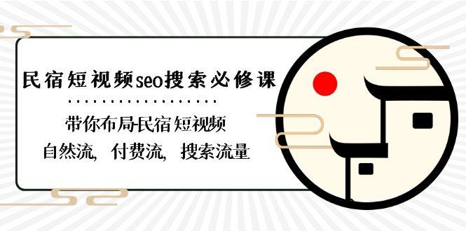 民宿短视频seo搜索必修课：带你布局民宿短视频自然流，付费流，搜索流量-星禾网创星球