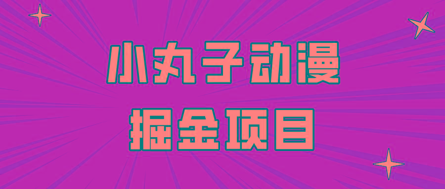 日入300的小丸子动漫掘金项目，简单好上手，适合所有朋友操作！-星禾网创星球