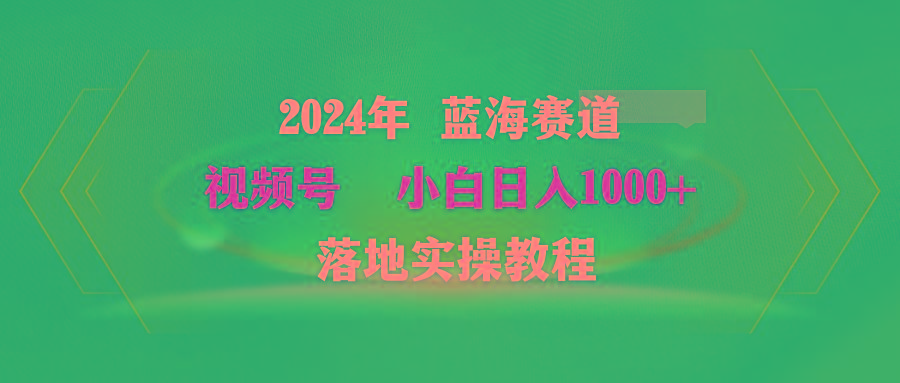 (9515期)2024年蓝海赛道 视频号  小白日入1000+ 落地实操教程-星禾网创星球