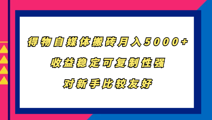 得物自媒体搬砖，月入5000+，收益稳定可复制性强，对新手比较友好-星禾网创星球