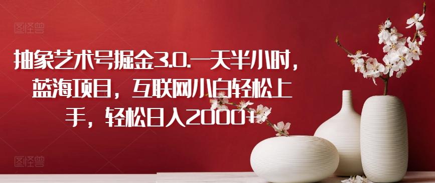 抽象艺术号掘金3.0.一天半小时，蓝海项目，互联网小白轻松上手，轻松日入2000+【揭秘】-星禾网创星球