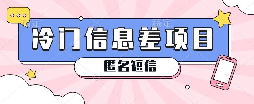利用信息差操作的冷门赚钱项目，揭秘“匿名短信”日赚几十几百的玩法-星禾网创星球
