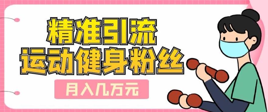 精准引流运动健身粉丝，轻松月入几万-星禾网创星球
