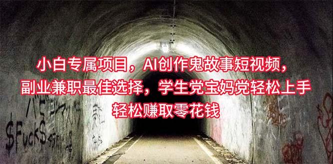 小白专属，AI创作灵异故事短视频，副业兼职最佳选择，学生党宝妈党轻松...-星禾网创星球