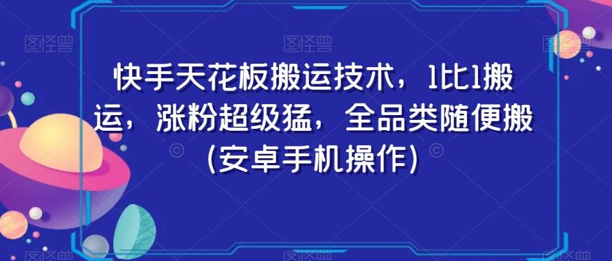 快手天花板搬运技术，1比1搬运，涨粉超级猛，全品类随便搬（安卓手机操作）-星禾网创星球