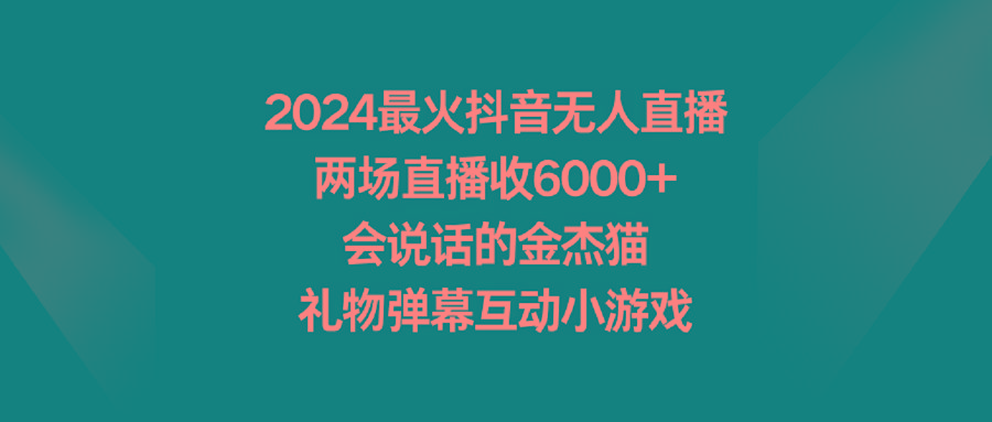 2024最火抖音无人直播，两场直播收6000+会说话的金杰猫 礼物弹幕互动小游戏-星禾网创星球