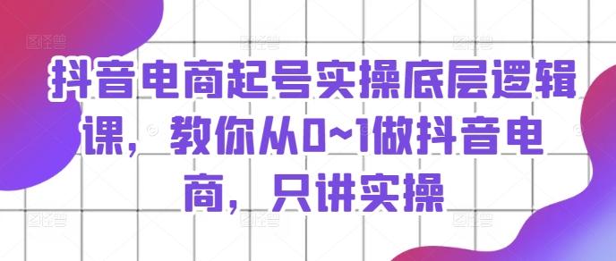 抖音电商起号实操底层逻辑课，教你从0~1做抖音电商，只讲实操-星禾网创星球