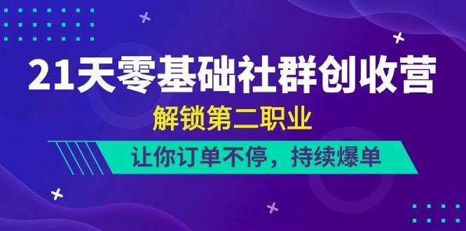 21天零基础社群创收营，解锁第二职业，让你订单不停，持续爆单(22节)-星禾网创星球