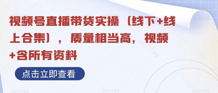 视频号直播带货实操（线下+线上合集），质量相当高，视频+含所有资料-星禾网创星球