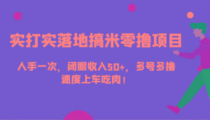 实打实落地搞米零撸项目，人手一次，闭眼收入50+，多号多撸，速度上车吃肉！-星禾网创星球