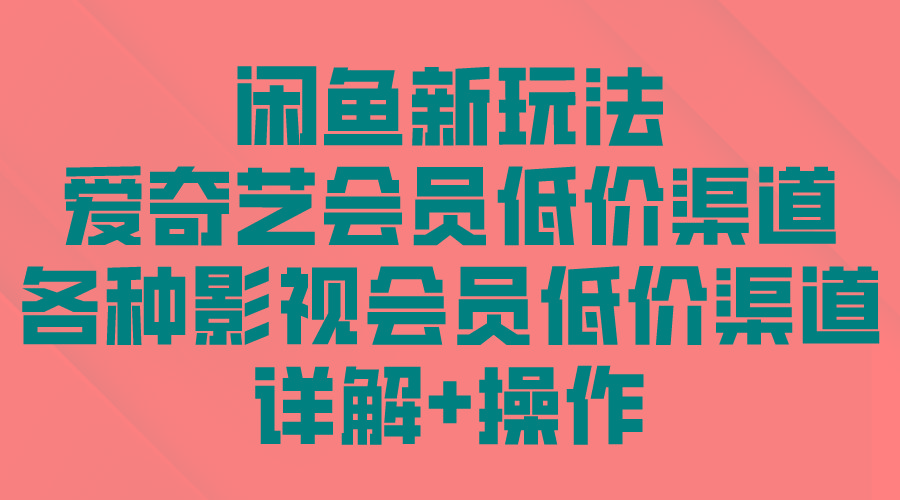 (9950期)闲鱼新玩法，爱奇艺会员低价渠道，各种影视会员低价渠道详解-星禾网创星球
