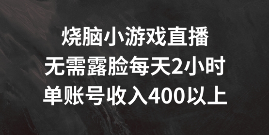 烧脑小游戏直播，无需露脸每天2小时，单账号日入400+【揭秘】-星禾网创星球