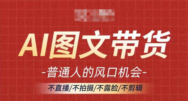 AI图文带货流量新趋势，普通人的风口机会，不直播/不拍摄/不露脸/不剪辑，轻松实现月入过万-星禾网创星球