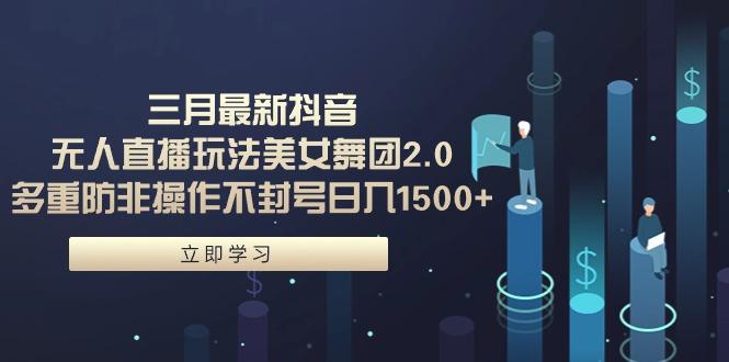 (9458期)三月最新抖音无人直播玩法美女舞团2.0，多重防非操作不封号日入1500+ 小...-星禾网创星球