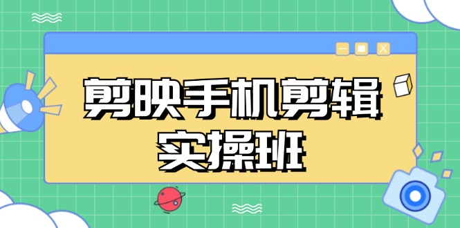 剪映手机剪辑实战班，从入门到精通，抖音爆款视频制作秘籍分段讲解-星禾网创星球