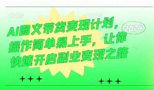 AI图文带货变现计划，操作简单易上手，让你快速开启副业变现之路-星禾网创星球