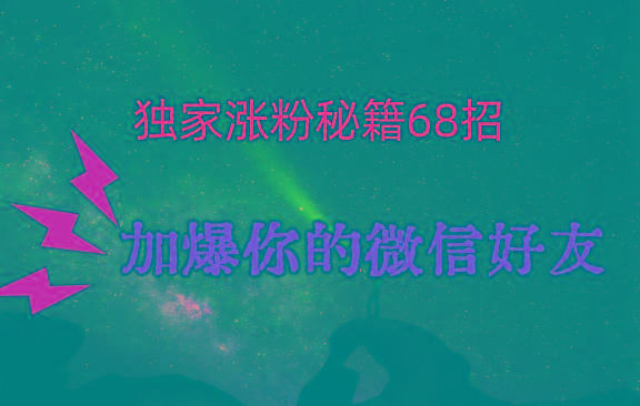 独家引流秘籍68招，深藏多年的压箱底，效果惊人，加爆你的微信好友！-星禾网创星球