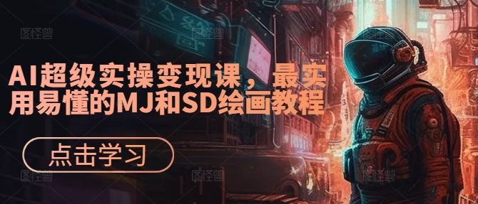 AI超级实操变现课，最实用易懂的MJ和SD绘画教程-星禾网创星球