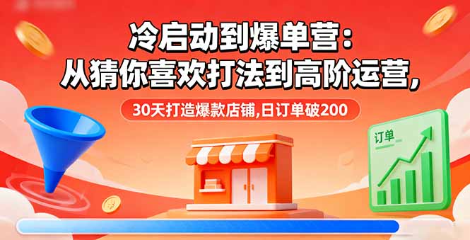 冷启动到爆单营：从猜你喜欢打法到高阶运营,30天打造爆款店铺,日订单破200-星禾网创星球